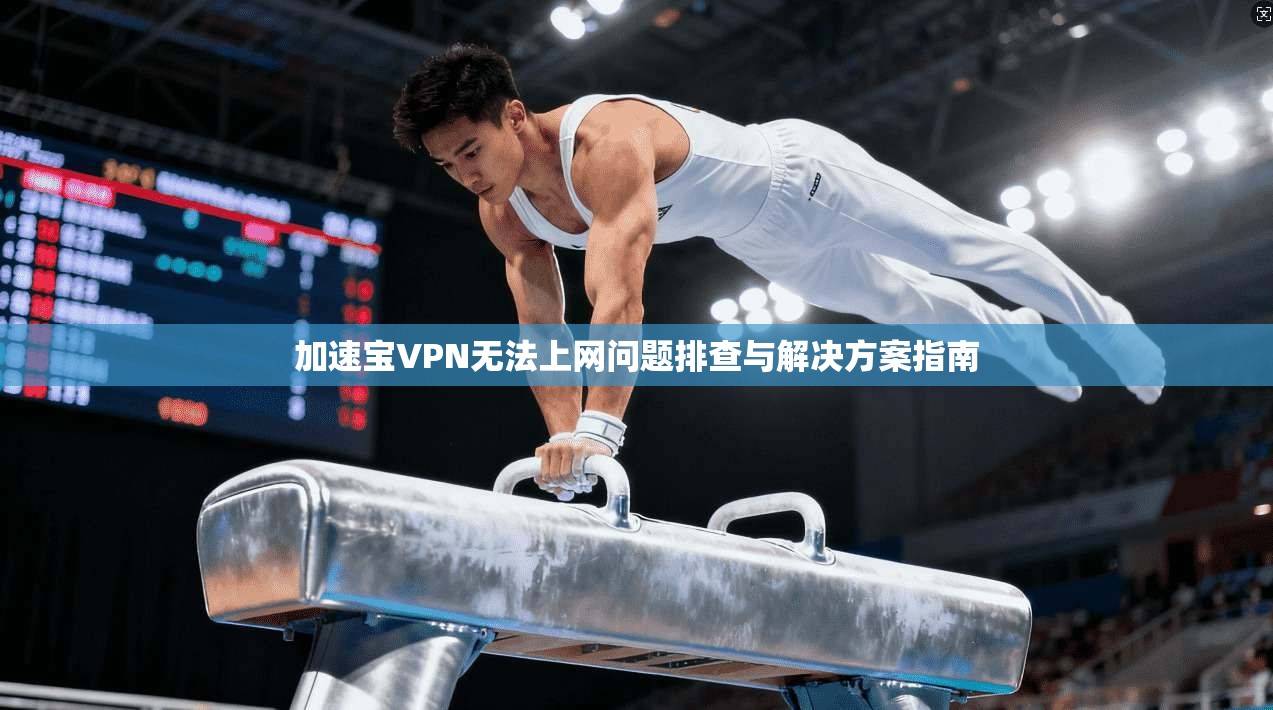 加速宝VPN无法上网问题排查与解决方案指南 加速宝VPN无法上网问题排查与解决方案指南