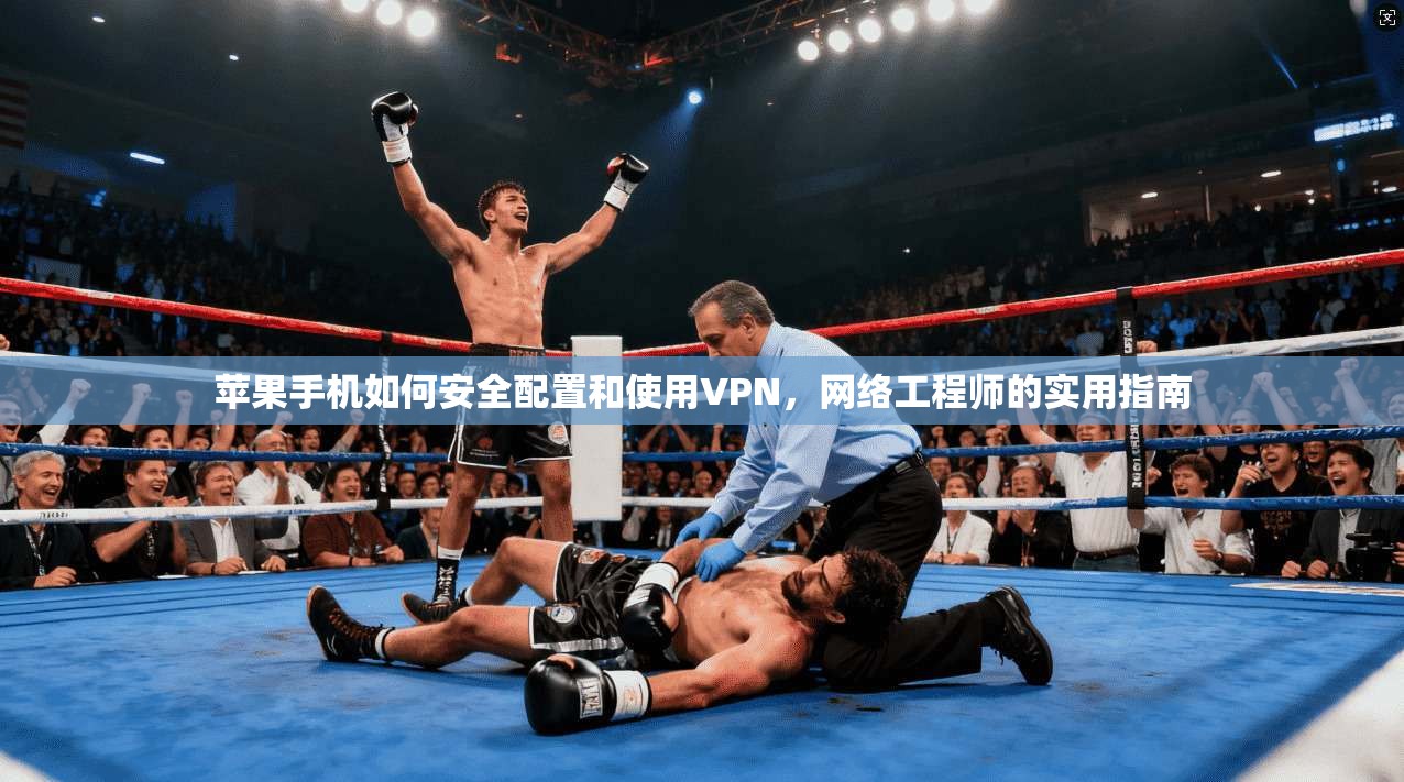 苹果手机如何安全配置和使用VPN,网络工程师的实用指南 苹果手机如何安全配置和使用VPN,网络工程师的实用指南