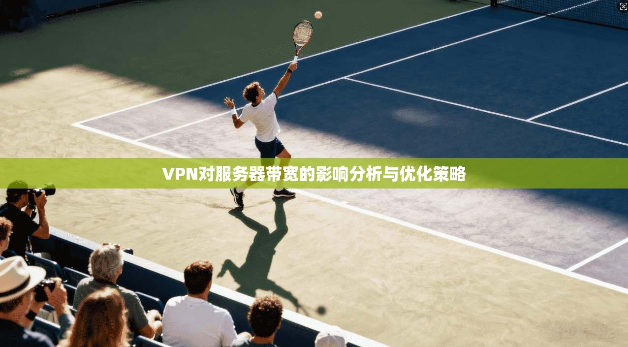 VPN对服务器带宽的影响分析与优化策略 VPN对服务器带宽的影响分析与优化策略