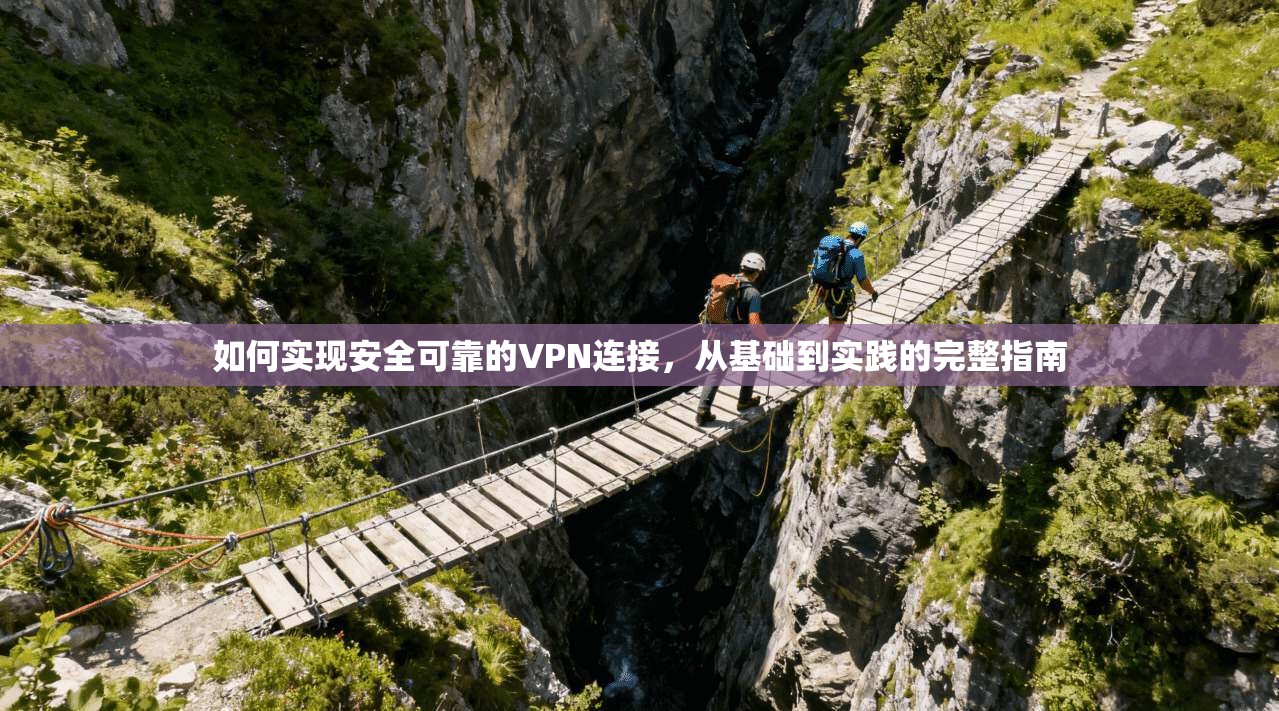 如何实现安全可靠的VPN连接,从基础到实践的完整指南 如何实现安全可靠的VPN连接,从基础到实践的完整指南