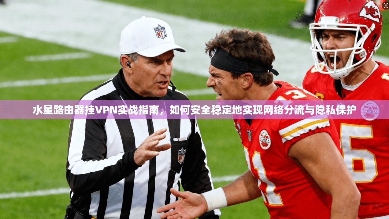 水星路由器挂VPN实战指南,如何安全稳定地实现网络分流与隐私保护 水星路由器挂VPN实战指南,如何安全稳定地实现网络分流与隐私保护