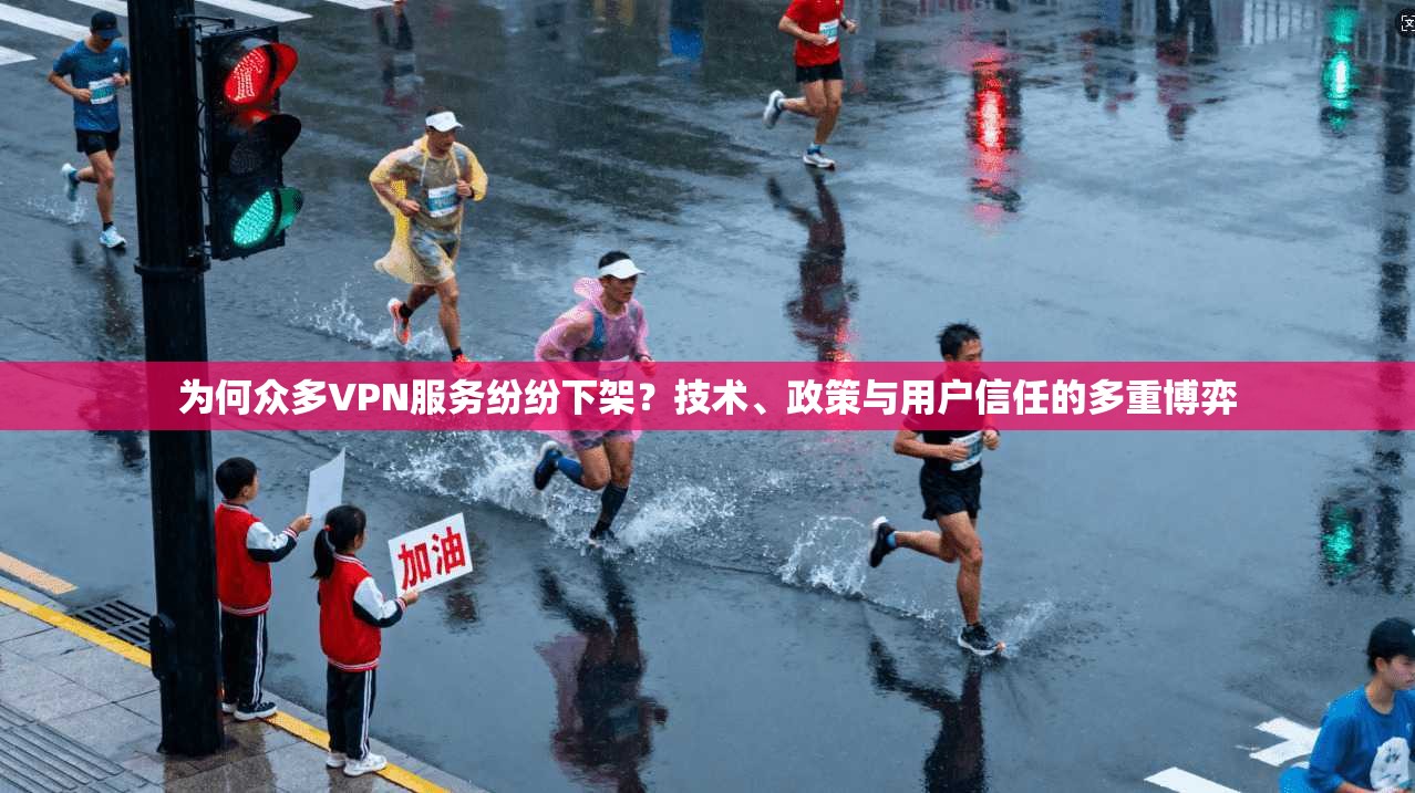 为何众多VPN服务纷纷下架？技术、政策与用户信任的多重博弈