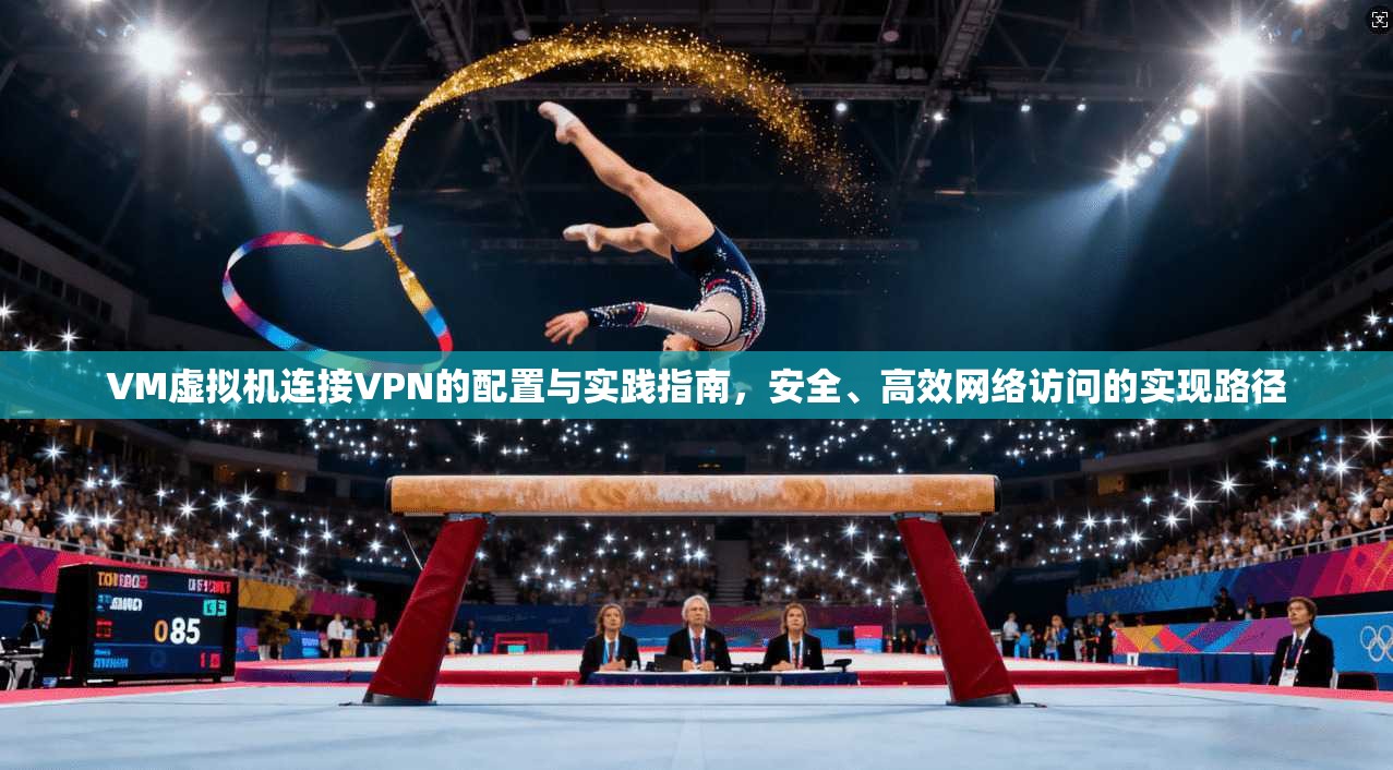 VM虚拟机连接VPN的配置与实践指南,安全、高效网络访问的实现路径 VM虚拟机连接VPN的配置与实践指南,安全、高效网络访问的实现路径