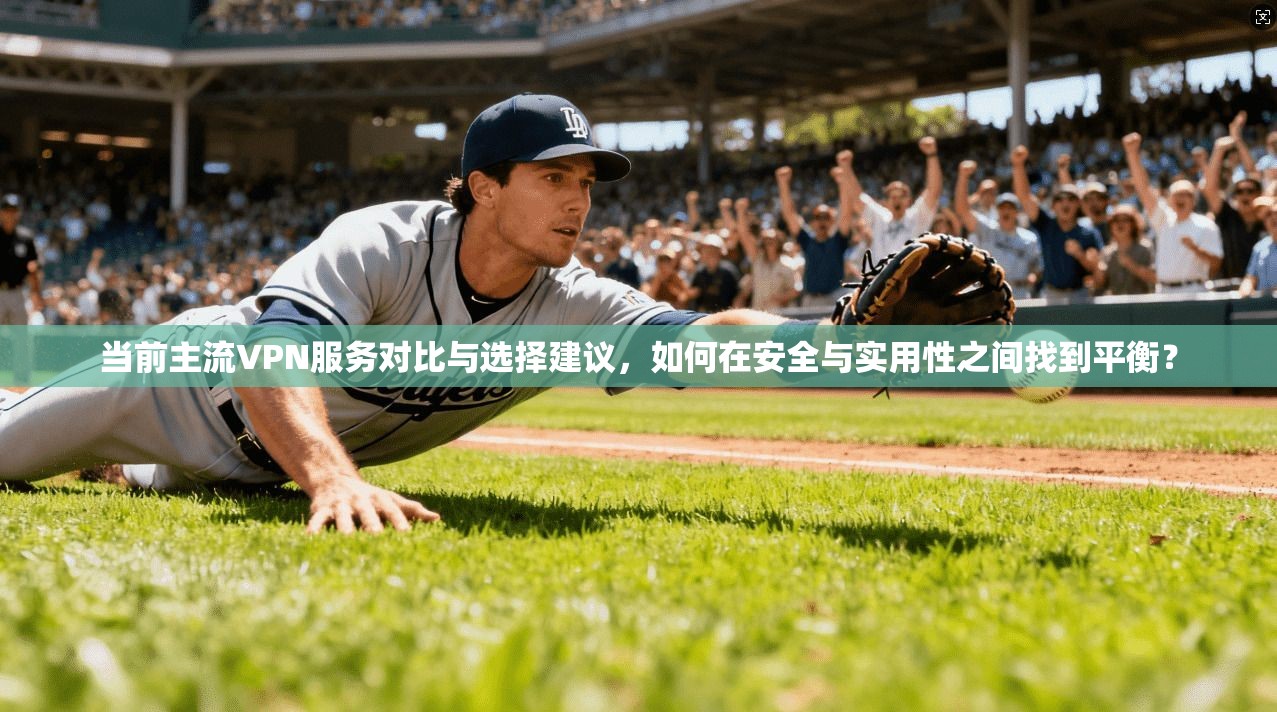 当前主流VPN服务对比与选择建议,如何在安全与实用性之间找到平衡? 当前主流VPN服务对比与选择建议,如何在安全与实用性之间找到平衡?
