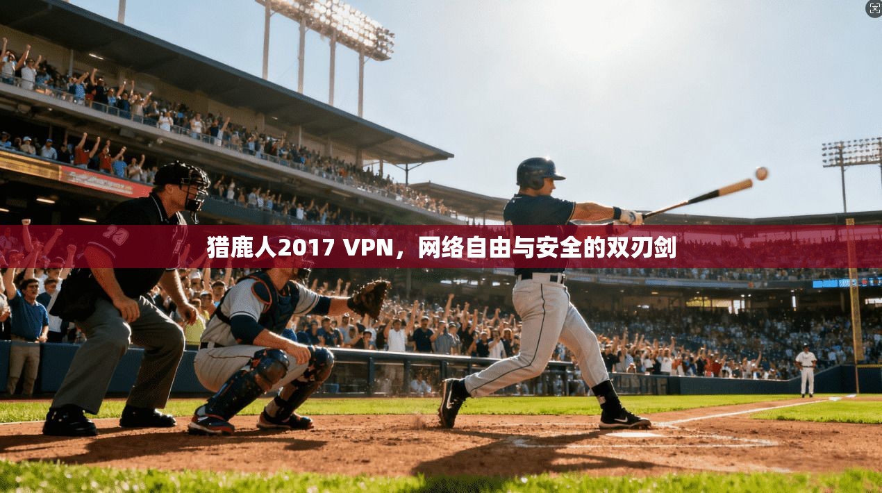 猎鹿人2017 VPN，网络自由与安全的双刃剑