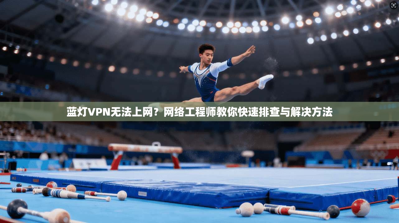 蓝灯VPN无法上网?网络工程师教你快速排查与解决方法 蓝灯VPN无法上网?网络工程师教你快速排查与解决方法