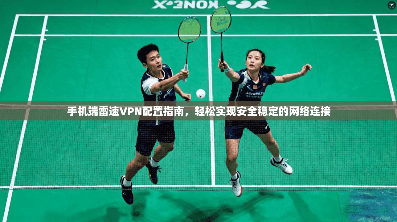 手机端雷速VPN配置指南，轻松实现安全稳定的网络连接