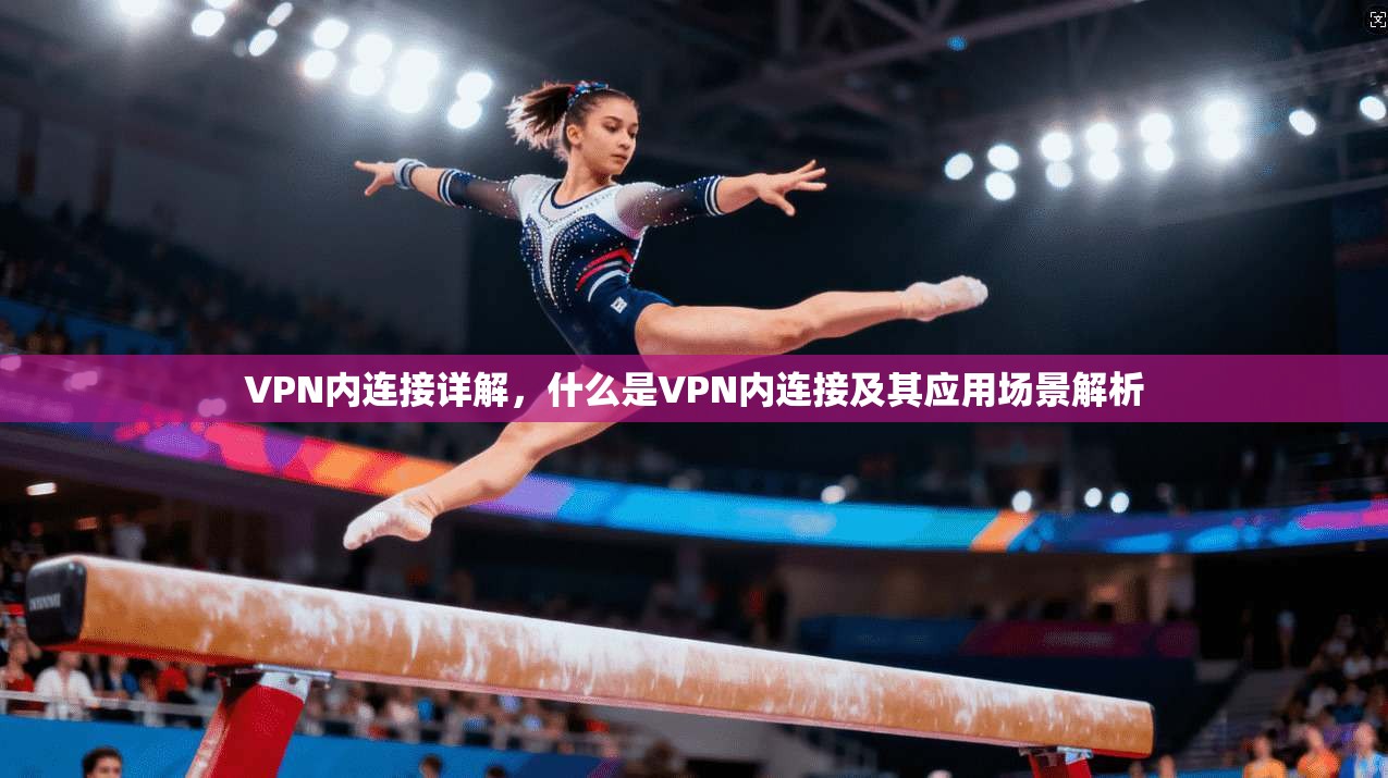 VPN内连接详解，什么是VPN内连接及其应用场景解析