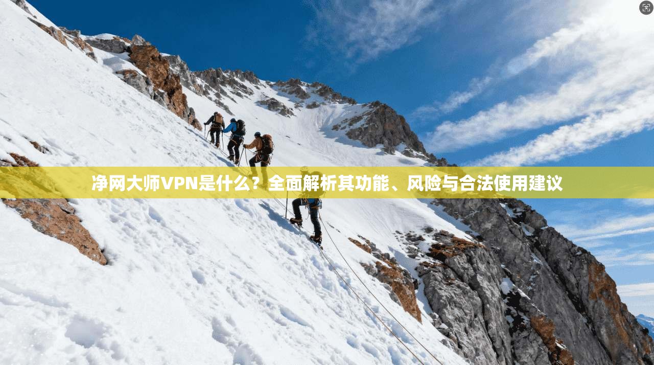 净网大师VPN是什么?全面解析其功能、风险与合法使用建议 净网大师VPN是什么?全面解析其功能、风险与合法使用建议