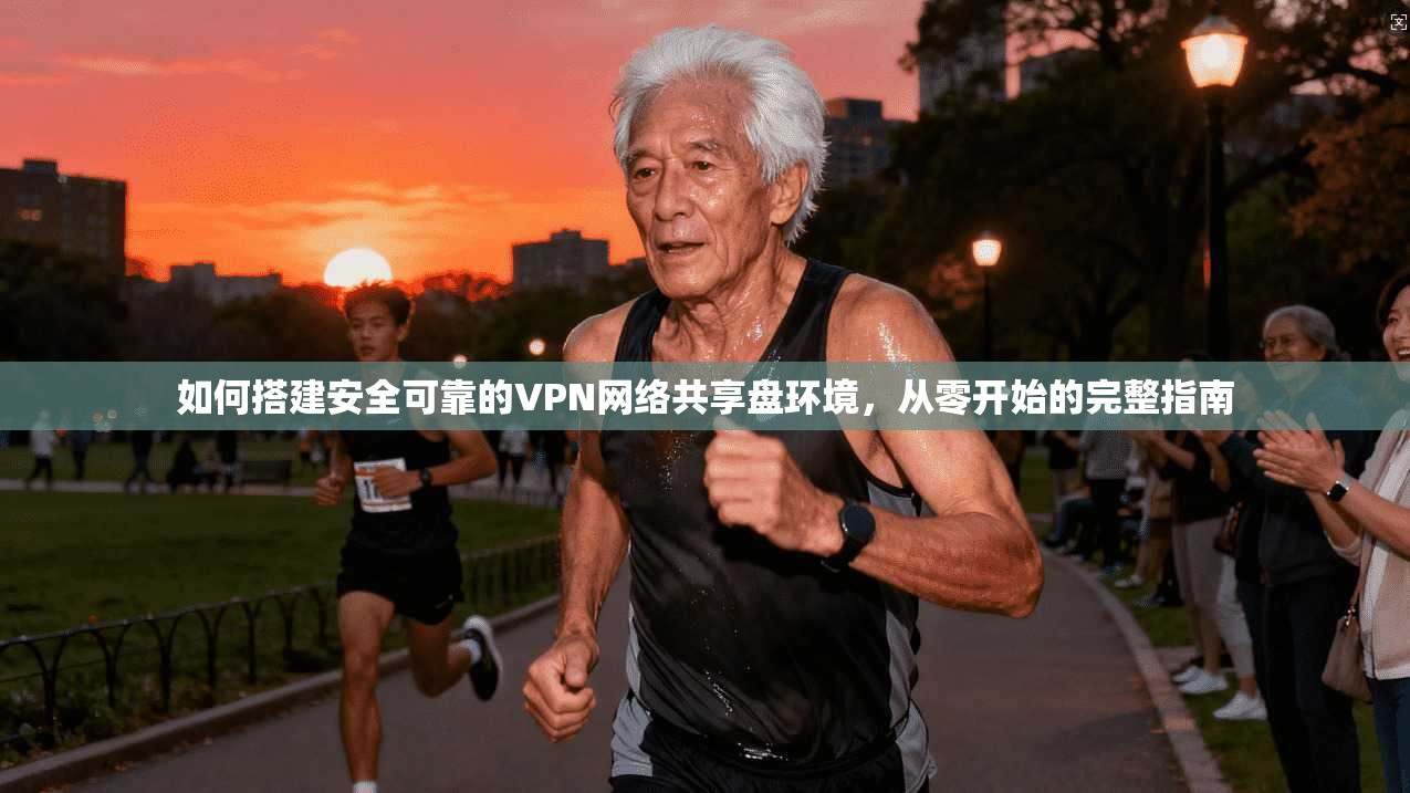 如何搭建安全可靠的VPN网络共享盘环境,从零开始的完整指南 如何搭建安全可靠的VPN网络共享盘环境,从零开始的完整指南