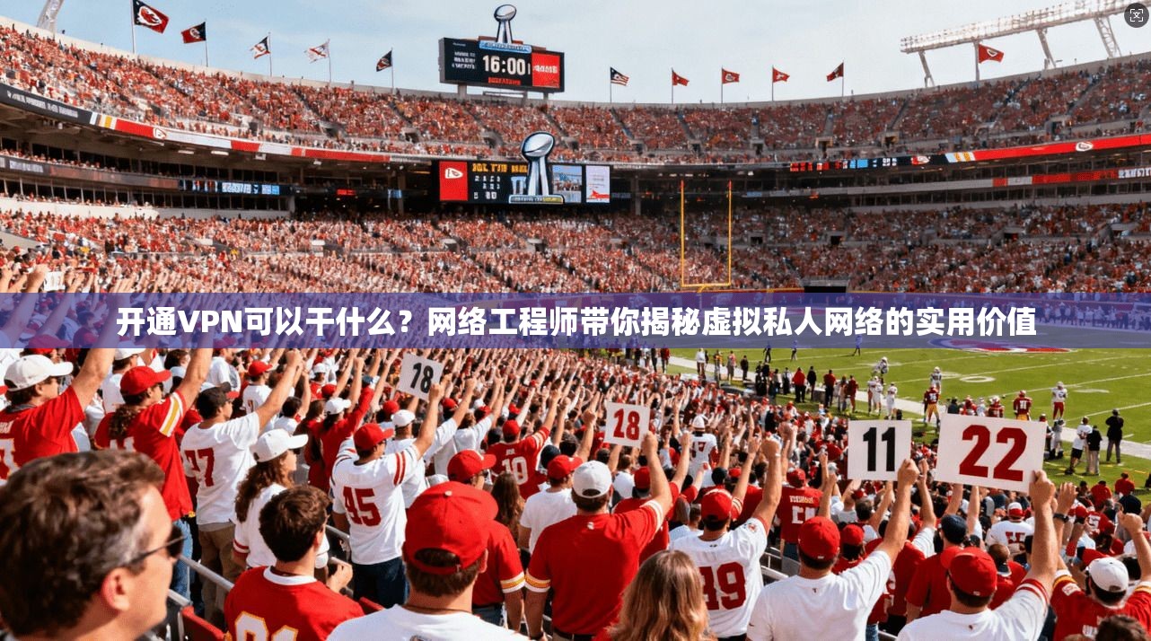 开通VPN可以干什么?网络工程师带你揭秘虚拟私人网络的实用价值 开通VPN可以干什么?网络工程师带你揭秘虚拟私人网络的实用价值