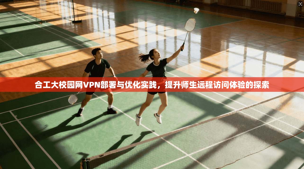 合工大校园网VPN部署与优化实践,提升师生远程访问体验的探索 合工大校园网VPN部署与优化实践,提升师生远程访问体验的探索