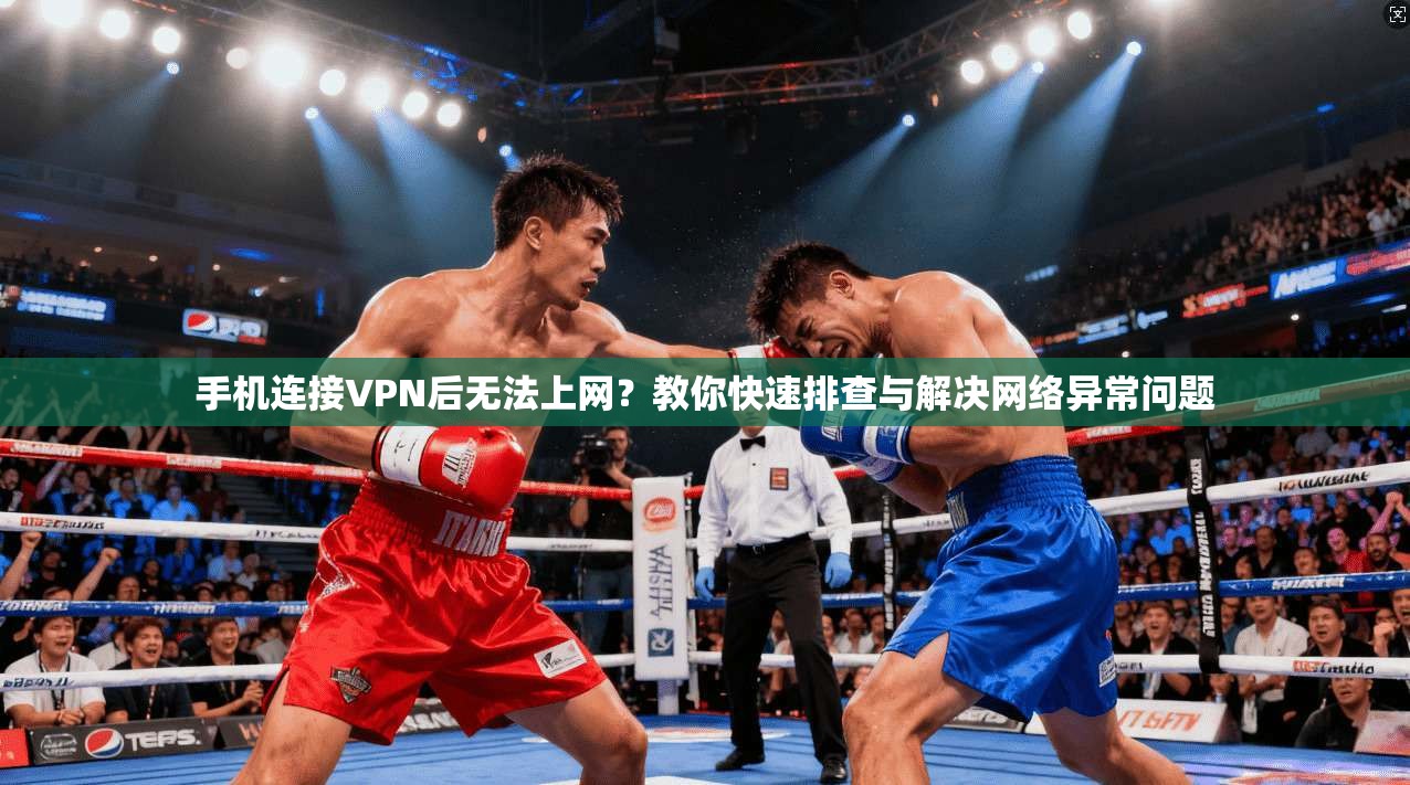 手机连接VPN后无法上网?教你快速排查与解决网络异常问题 手机连接VPN后无法上网?教你快速排查与解决网络异常问题