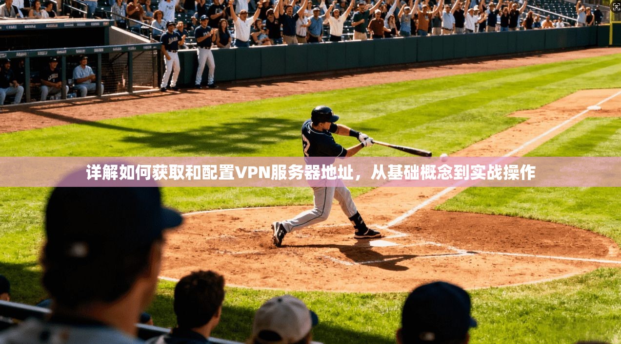 详解如何获取和配置VPN服务器地址,从基础概念到实战操作 详解如何获取和配置VPN服务器地址,从基础概念到实战操作