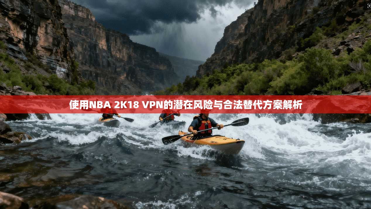 使用NBA 2K18 VPN的潜在风险与合法替代方案解析 使用NBA 2K18 VPN的潜在风险与合法替代方案解析