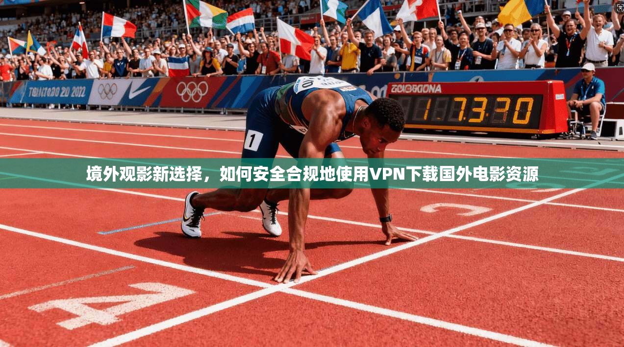 境外观影新选择,如何安全合规地使用VPN下载国外电影资源 境外观影新选择,如何安全合规地使用VPN下载国外电影资源