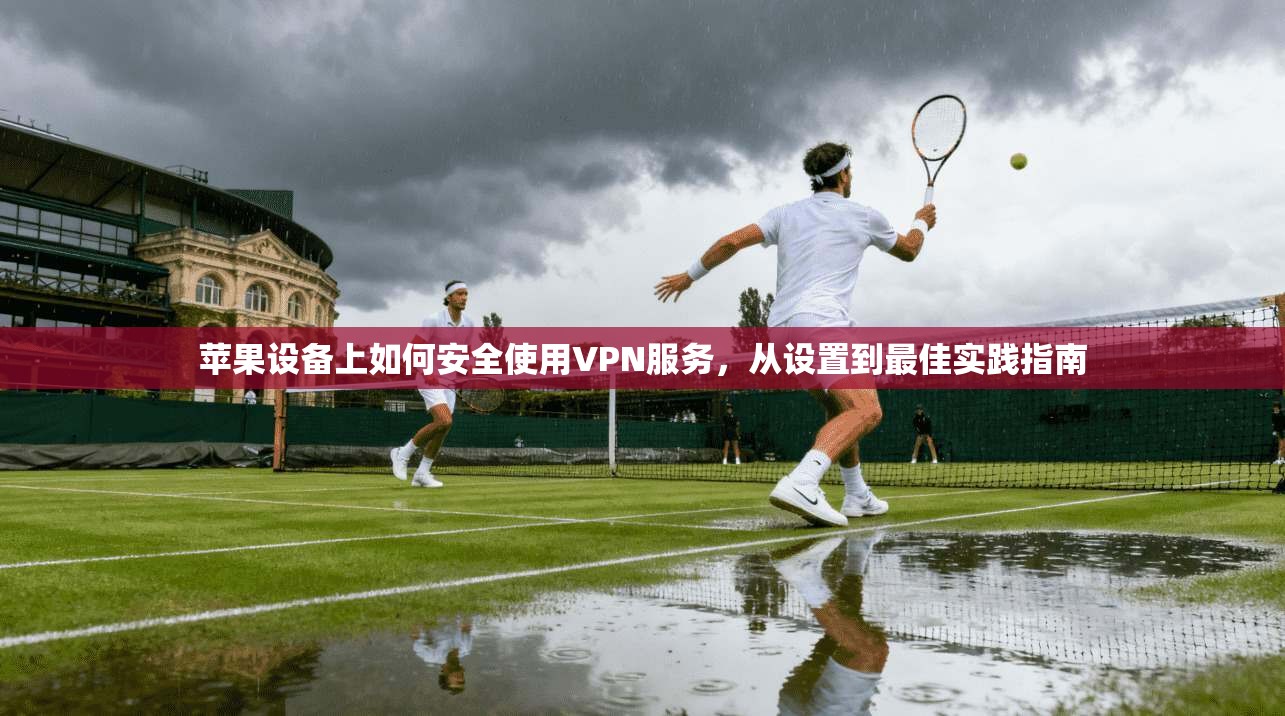 苹果设备上如何安全使用VPN服务，从设置到最佳实践指南
