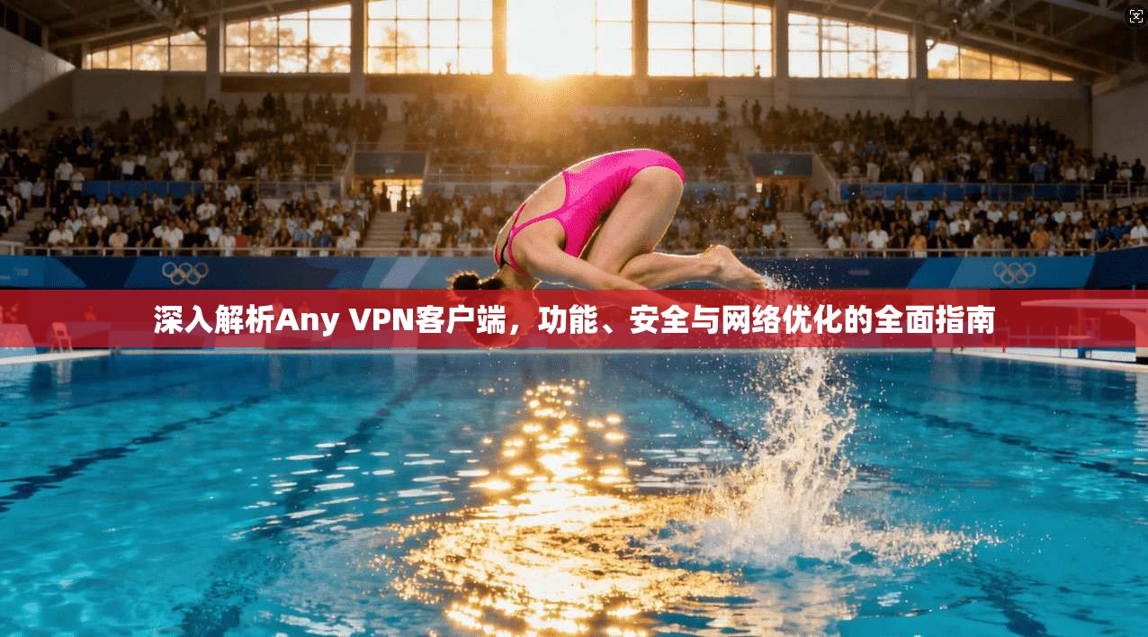 深入解析Any VPN客户端，功能、安全与网络优化的全面指南