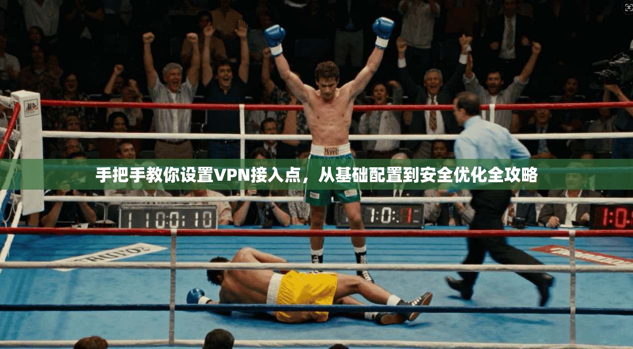 手把手教你设置VPN接入点,从基础配置到安全优化全攻略 手把手教你设置VPN接入点,从基础配置到安全优化全攻略