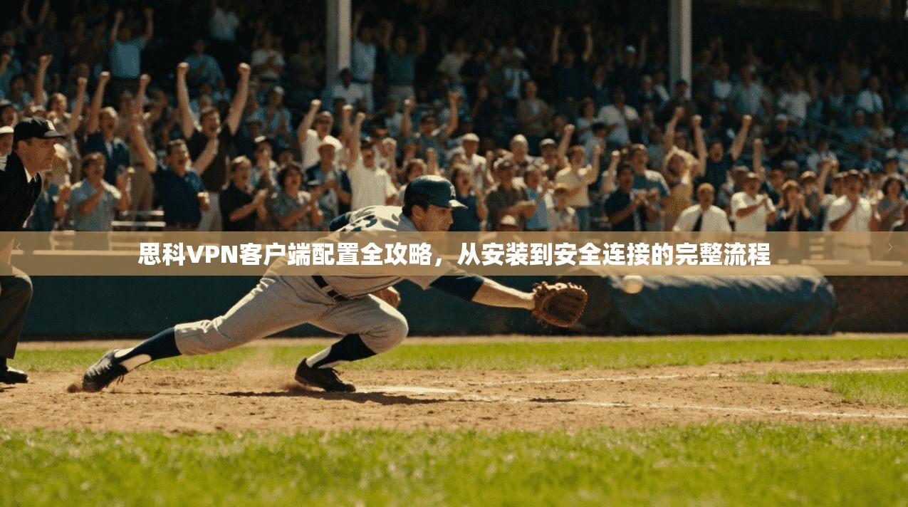 思科VPN客户端配置全攻略,从安装到安全连接的完整流程 思科VPN客户端配置全攻略,从安装到安全连接的完整流程