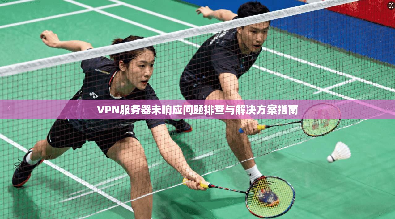 VPN服务器未响应问题排查与解决方案指南