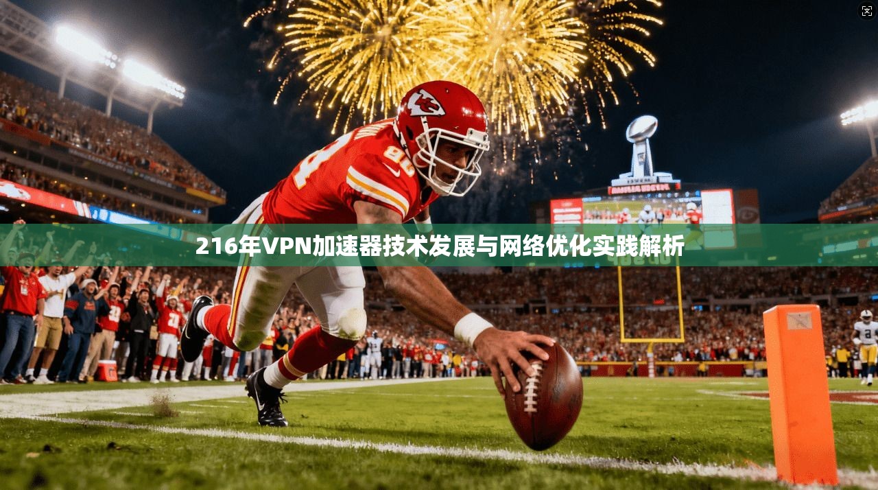 216年VPN加速器技术发展与网络优化实践解析
