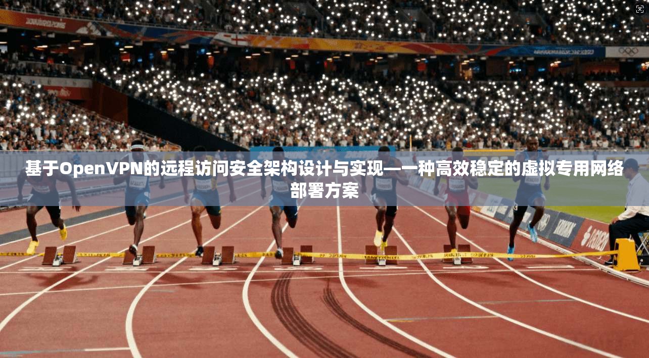 基于OpenVPN的远程访问安全架构设计与实现—一种高效稳定的虚拟专用网络部署方案 基于OpenVPN的远程访问安全架构设计与实现—一种高效稳定的虚拟专用网络部署方案