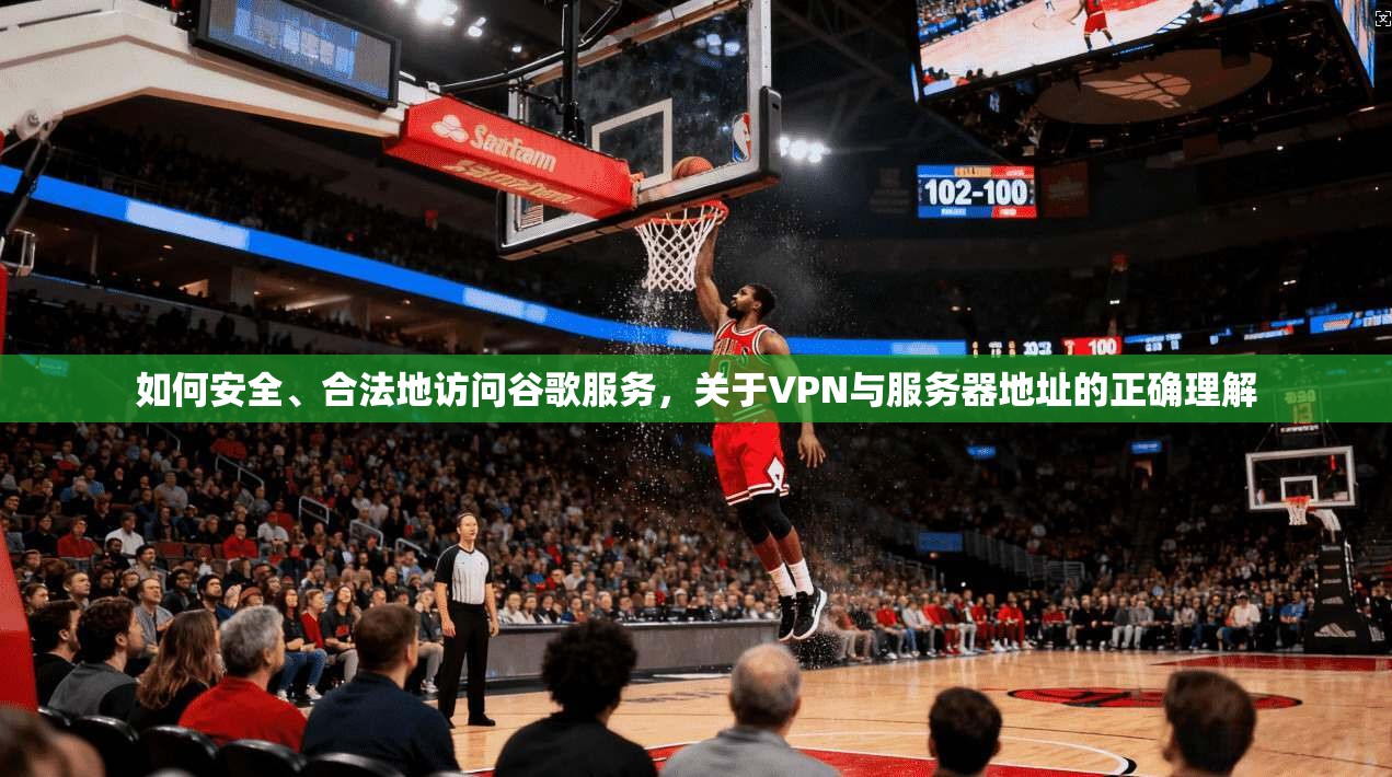 如何安全、合法地访问谷歌服务,关于VPN与服务器地址的正确理解 如何安全、合法地访问谷歌服务,关于VPN与服务器地址的正确理解