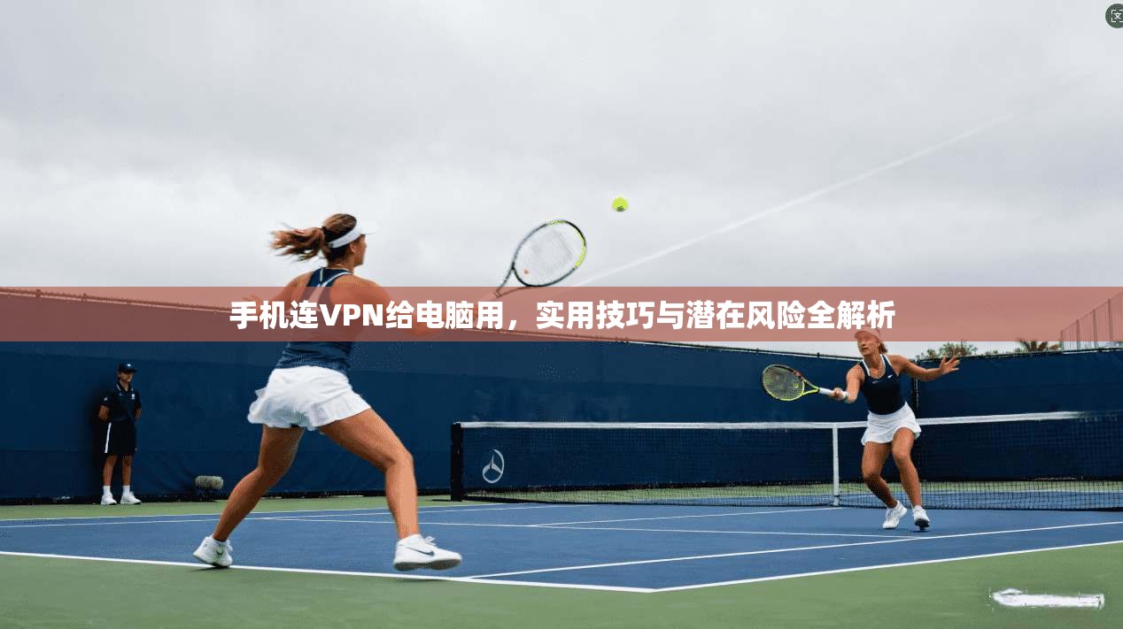 手机连VPN给电脑用,实用技巧与潜在风险全解析 手机连VPN给电脑用,实用技巧与潜在风险全解析