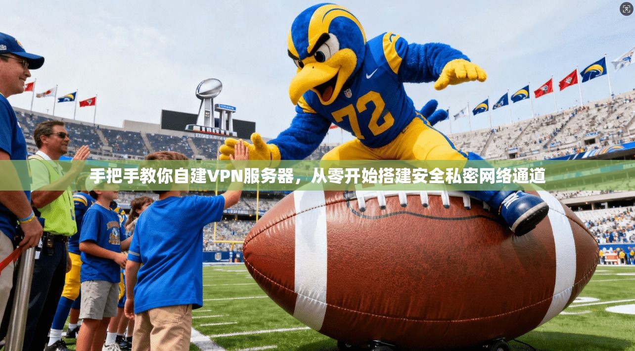 手把手教你自建VPN服务器,从零开始搭建安全私密网络通道 手把手教你自建VPN服务器,从零开始搭建安全私密网络通道