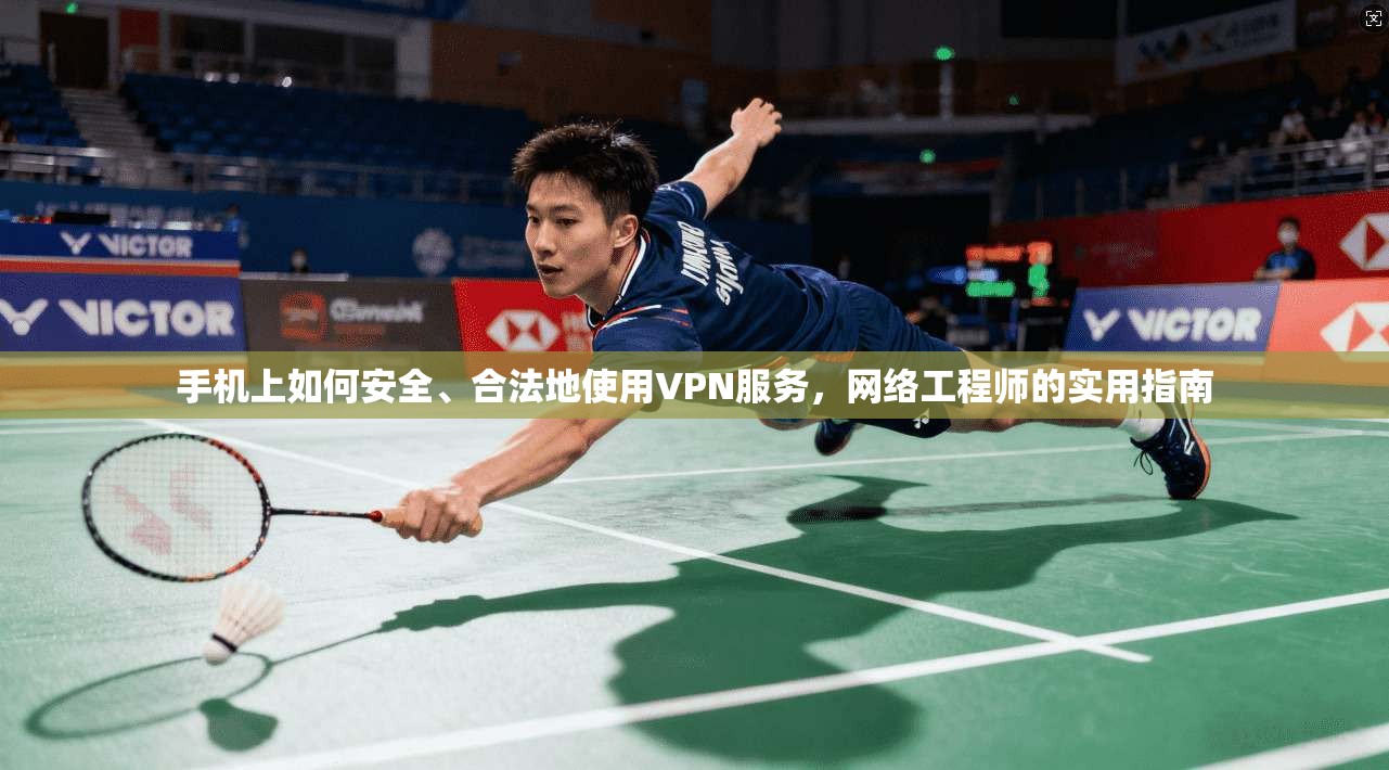 手机上如何安全、合法地使用VPN服务，网络工程师的实用指南