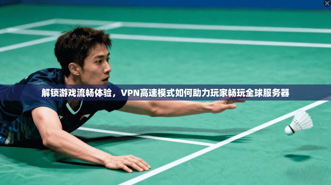 解锁游戏流畅体验，VPN高速模式如何助力玩家畅玩全球服务器