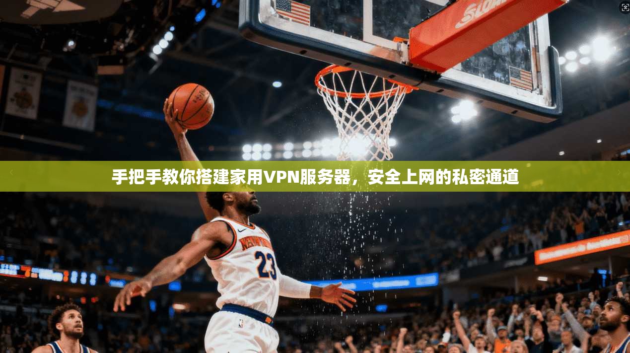 手把手教你搭建家用VPN服务器,安全上网的私密通道 手把手教你搭建家用VPN服务器,安全上网的私密通道