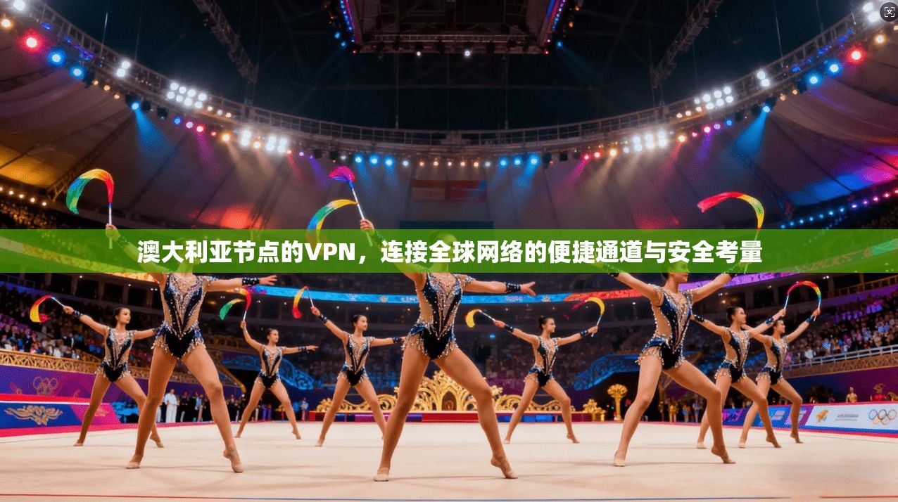 澳大利亚节点的VPN,连接全球网络的便捷通道与安全考量 澳大利亚节点的VPN,连接全球网络的便捷通道与安全考量