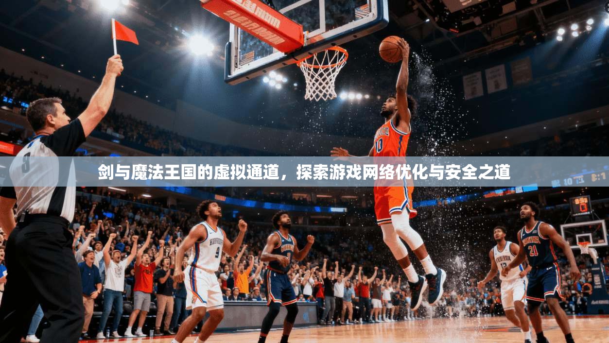 剑与魔法王国的虚拟通道,探索游戏网络优化与安全之道 剑与魔法王国的虚拟通道,探索游戏网络优化与安全之道
