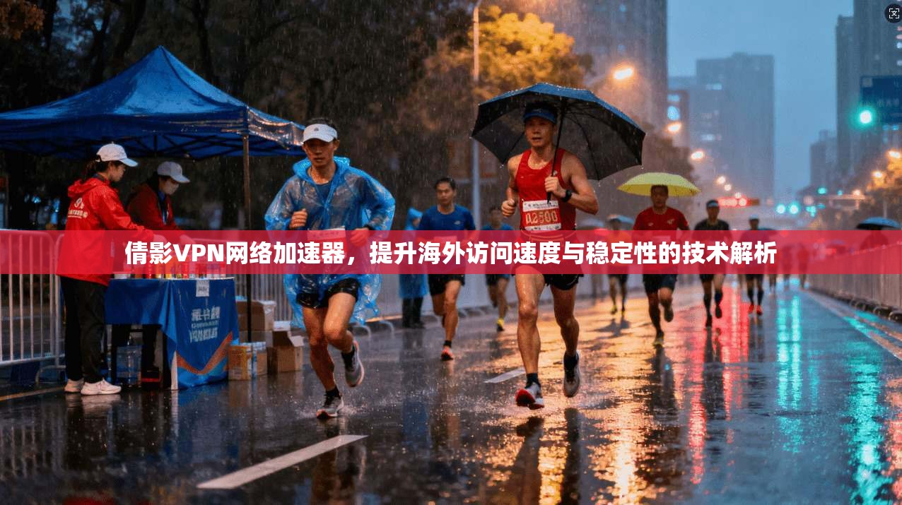 倩影VPN网络加速器，提升海外访问速度与稳定性的技术解析