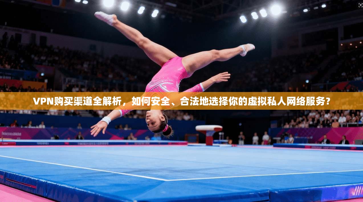 VPN购买渠道全解析,如何安全、合法地选择你的虚拟私人网络服务? VPN购买渠道全解析,如何安全、合法地选择你的虚拟私人网络服务?