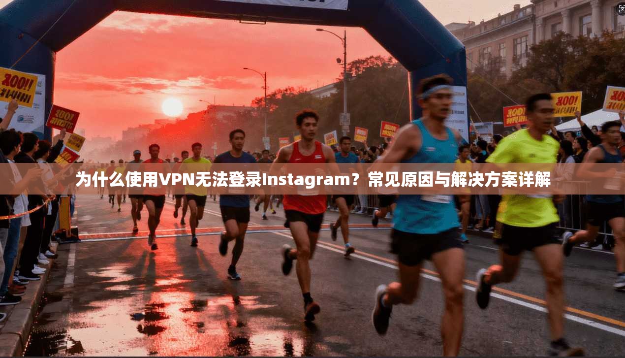 为什么使用VPN无法登录Instagram?常见原因与解决方案详解 为什么使用VPN无法登录Instagram?常见原因与解决方案详解