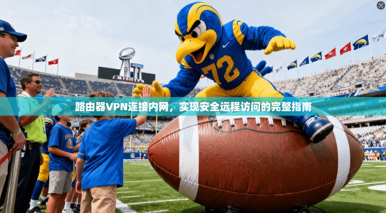 路由器VPN连接内网，实现安全远程访问的完整指南