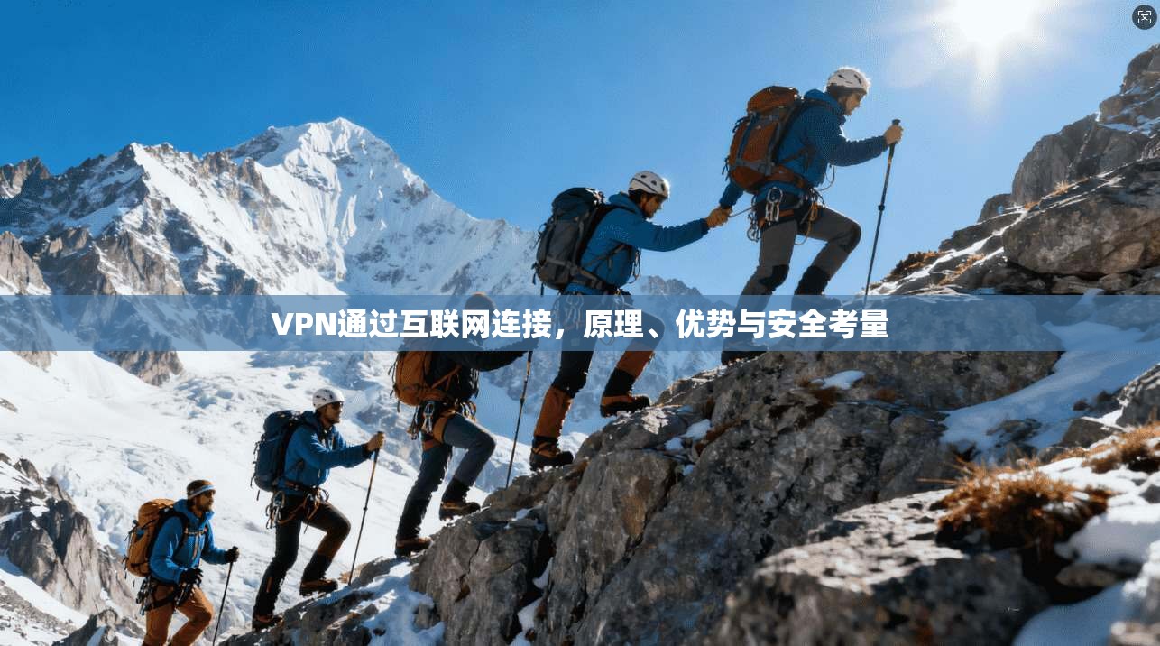 VPN通过互联网连接,原理、优势与安全考量 VPN通过互联网连接,原理、优势与安全考量