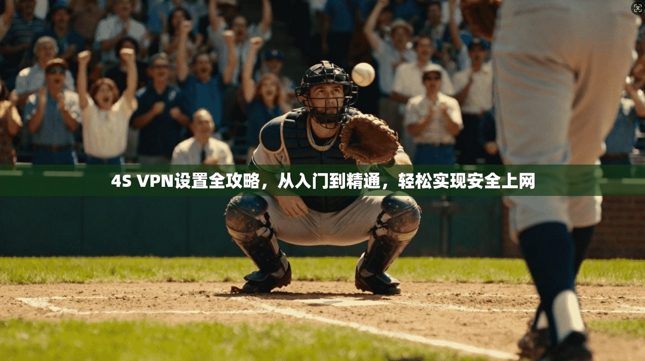 4S VPN设置全攻略，从入门到精通，轻松实现安全上网
