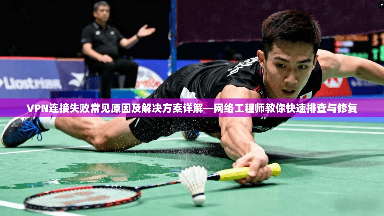 VPN连接失败常见原因及解决方案详解—网络工程师教你快速排查与修复 VPN连接失败常见原因及解决方案详解—网络工程师教你快速排查与修复