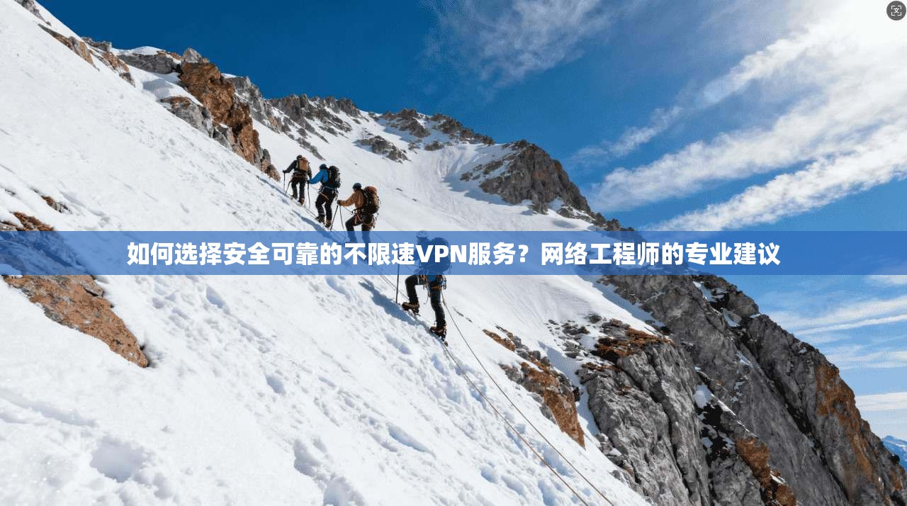 如何选择安全可靠的不限速VPN服务?网络工程师的专业建议 如何选择安全可靠的不限速VPN服务?网络工程师的专业建议