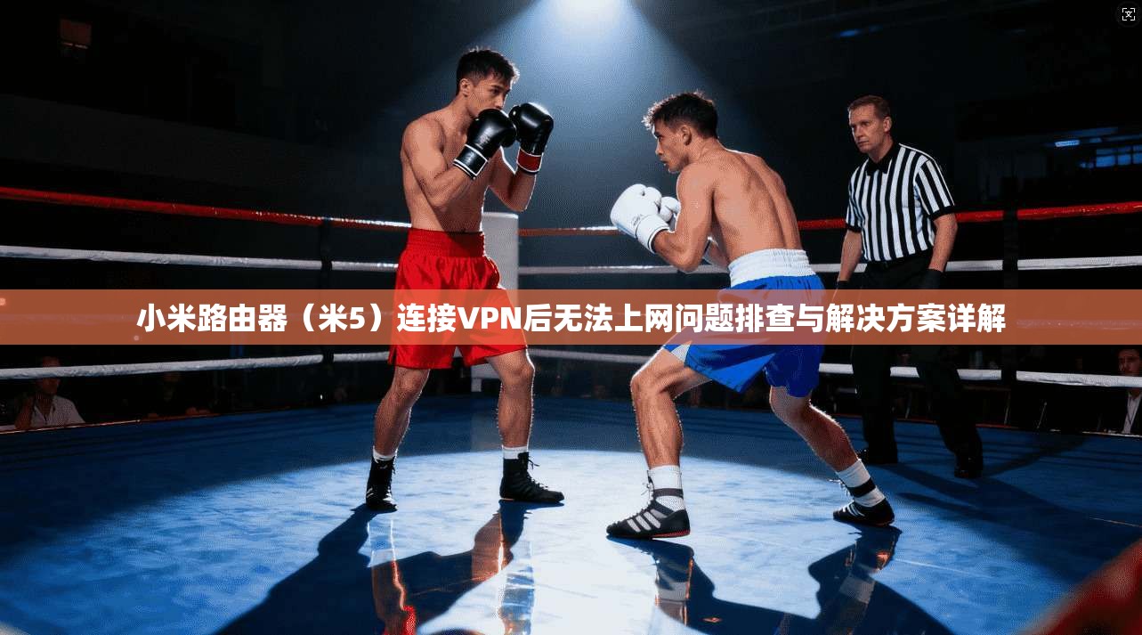小米路由器（米5）连接VPN后无法上网问题排查与解决方案详解