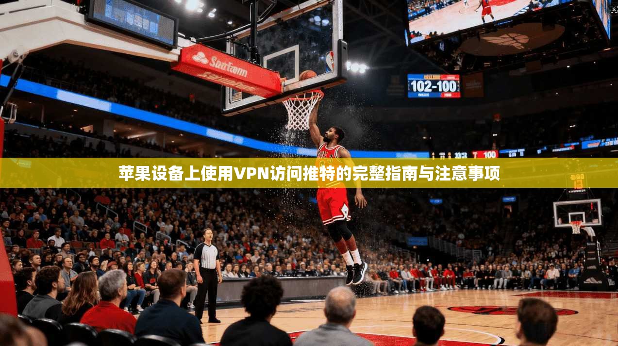 苹果设备上使用VPN访问推特的完整指南与注意事项