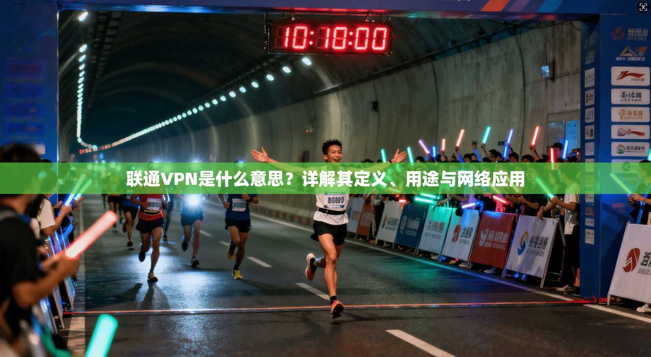 联通VPN是什么意思?详解其定义、用途与网络应用 联通VPN是什么意思?详解其定义、用途与网络应用