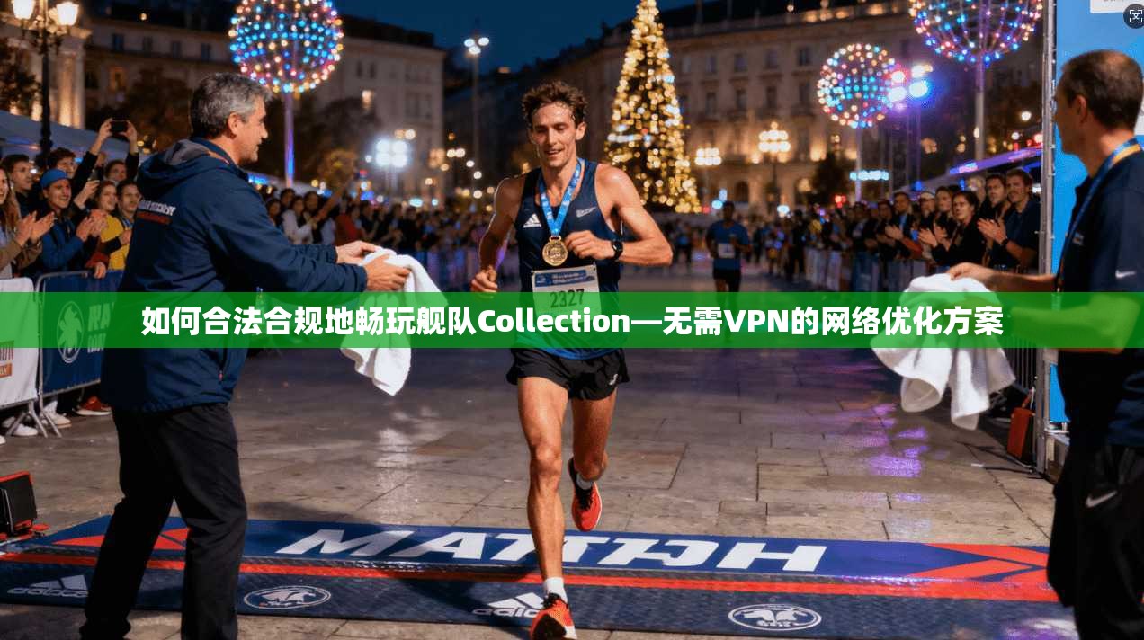 如何合法合规地畅玩舰队Collection—无需VPN的网络优化方案 如何合法合规地畅玩舰队Collection—无需VPN的网络优化方案