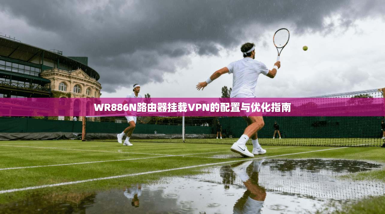 WR886N路由器挂载VPN的配置与优化指南