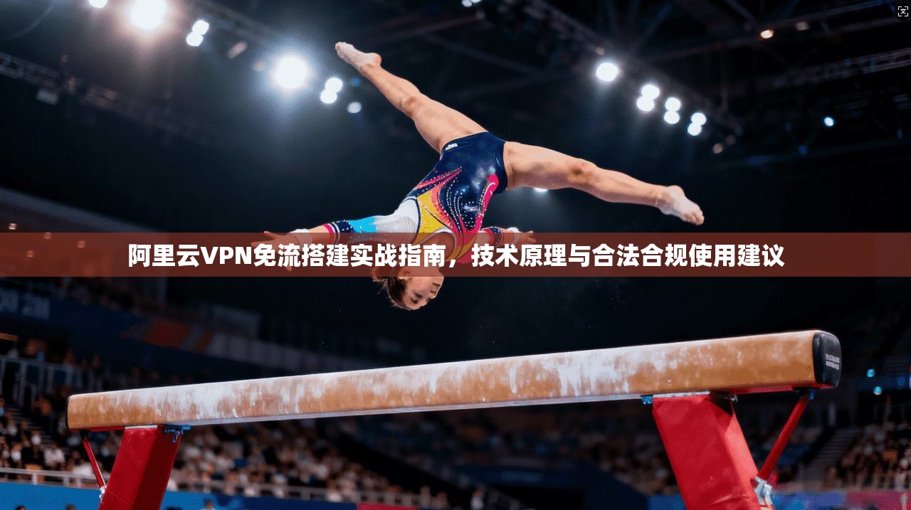 阿里云VPN免流搭建实战指南,技术原理与合法合规使用建议 阿里云VPN免流搭建实战指南,技术原理与合法合规使用建议