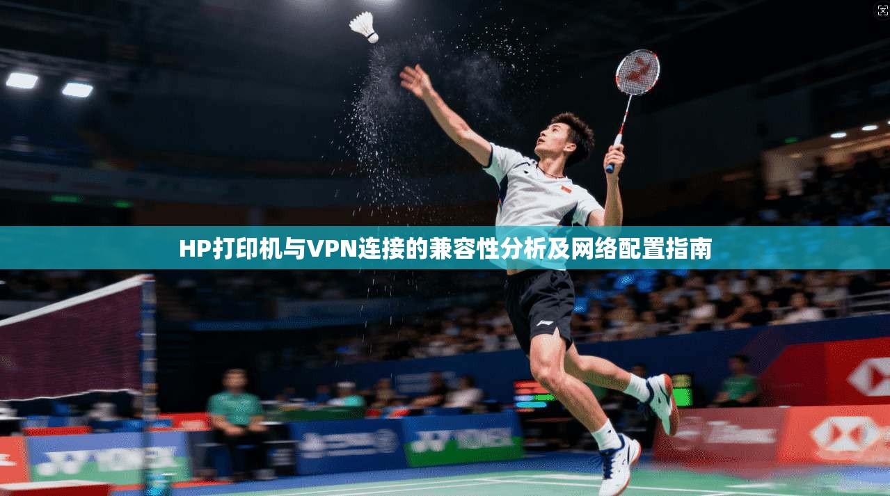 HP打印机与VPN连接的兼容性分析及网络配置指南 HP打印机与VPN连接的兼容性分析及网络配置指南